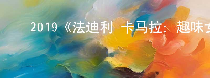 ﻿邓越华发布﻿2019《法迪利·卡马拉：趣味女友》完整版电影/在线观看/百度云-美剧天堂